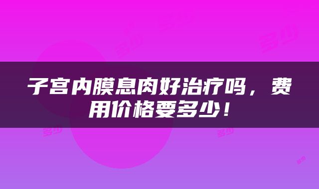 子宫内膜息肉好治疗吗，费用价格要多少！