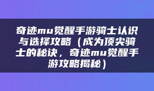 奇迹mu觉醒手游骑士认识与选择攻略（成为顶尖骑士的秘诀，奇迹mu觉醒手游攻略揭秘）