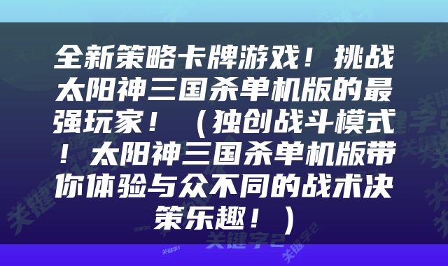 全新策略卡牌游戏!挑战太阳神三国杀单机版的最强玩家!(独创战斗模式!太阳神三国杀单机版带你体验与众不同的战术决策乐趣!)