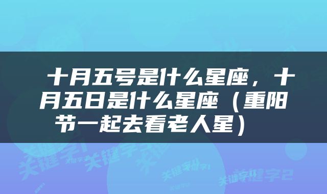  十月五号是什么星座，十月五日是什么星座（重阳节一起去看老人星） 