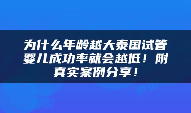 为什么年龄越大泰国试管婴儿成功率就会越低！附真实案例分享！