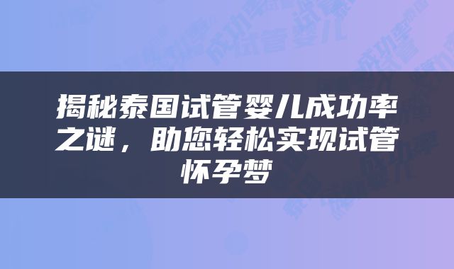 揭秘泰国试管婴儿成功率之谜，助您轻松实现试管怀孕梦