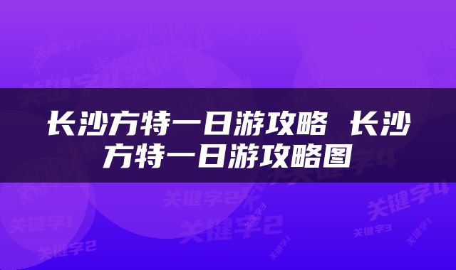 长沙方特一日游攻略 长沙方特一日游攻略图