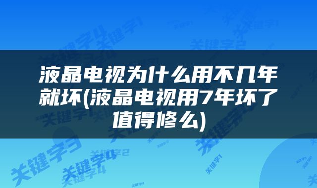 液晶电视为什么用不几年就坏(液晶电视用7年坏了值得修么)