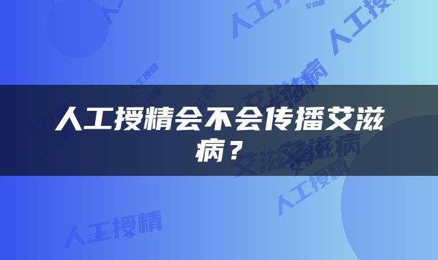 人工授精会不会传播艾滋病？