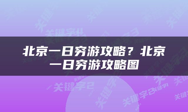 北京一日穷游攻略？北京一日穷游攻略图