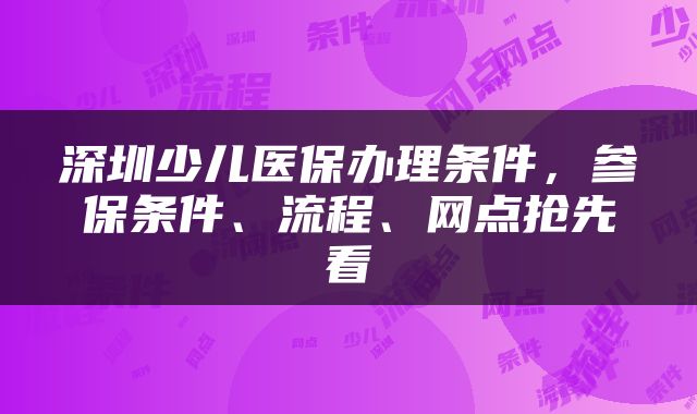 深圳少儿医保办理条件，参保条件、流程、网点抢先看