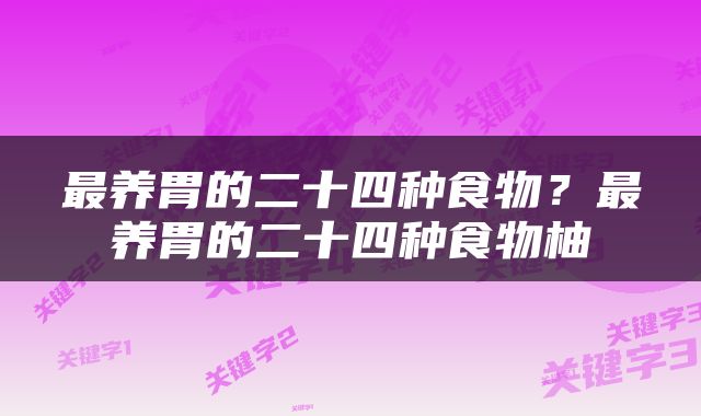 最养胃的二十四种食物？最养胃的二十四种食物柚