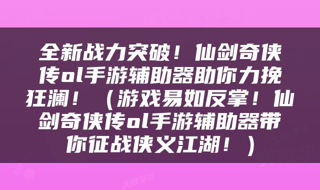 全新战力突破！仙剑奇侠传ol手游辅助器助你力挽狂澜！（游戏易如反掌！仙剑奇侠传ol手游辅助器带你征战侠义江湖！）