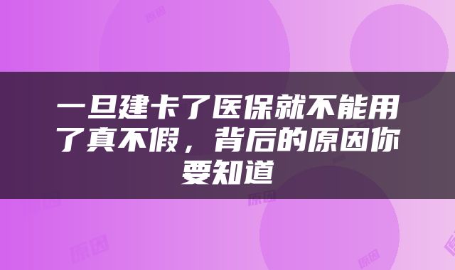 一旦建卡了医保就不能用了真不假，背后的原因你要知道