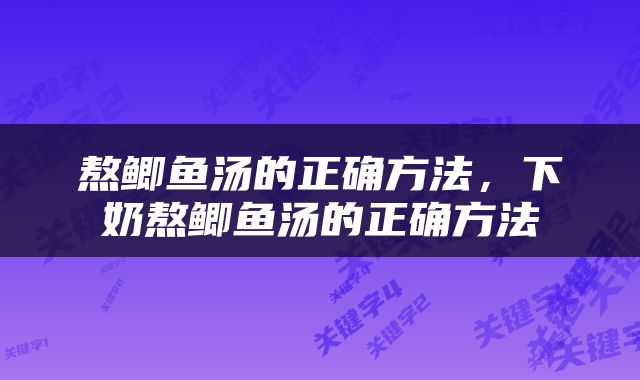 熬鲫鱼汤的正确方法，下奶熬鲫鱼汤的正确方法