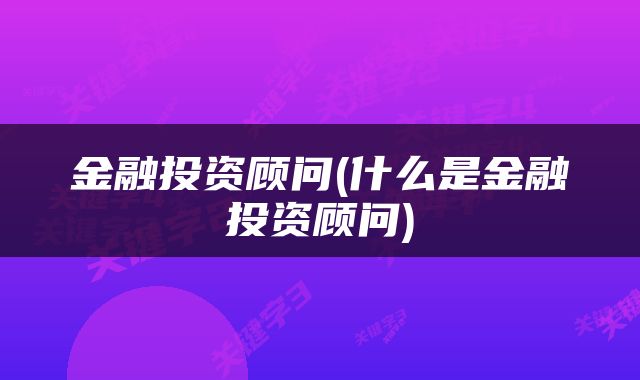 金融投资顾问(什么是金融投资顾问)