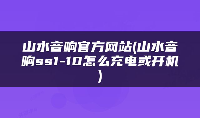 山水音响官方网站(山水音响ss1-10怎么充电或开机)