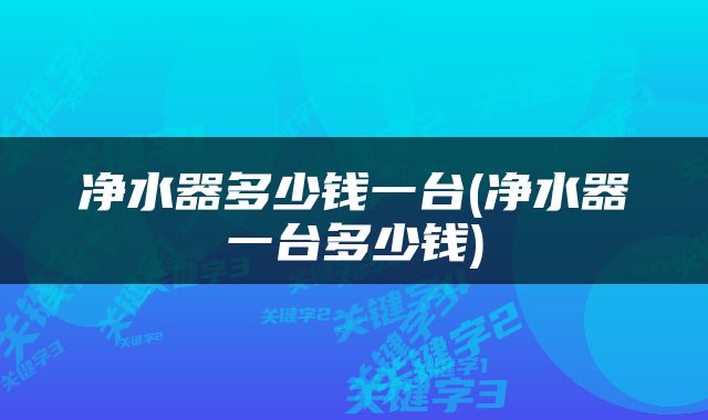 净水器多少钱一台(净水器一台多少钱)