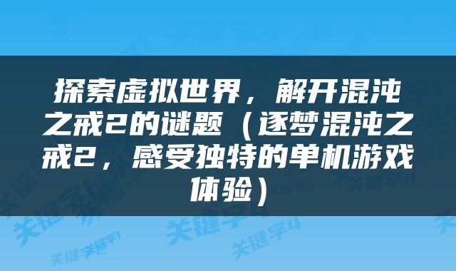 探索虚拟世界，解开混沌之戒2的谜题（逐梦混沌之戒2，感受独特的单机游戏体验）