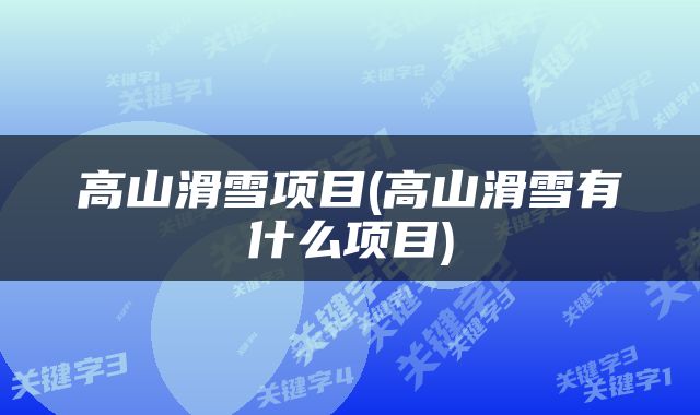 高山滑雪项目(高山滑雪有什么项目)