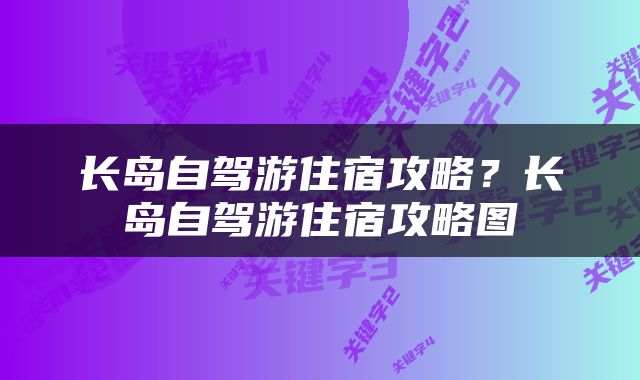长岛自驾游住宿攻略？长岛自驾游住宿攻略图
