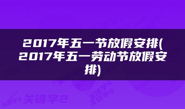 2017年五一节放假安排(2017年五一劳动节放假安排)