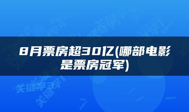 8月票房超30亿(哪部电影是票房冠军)
