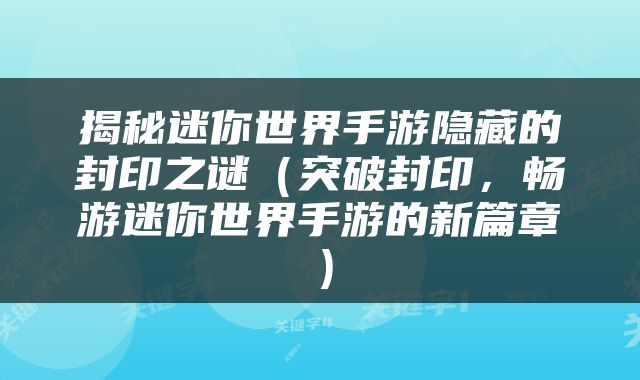 揭秘迷你世界手游隐藏的封印之谜（突破封印，畅游迷你世界手游的新篇章）