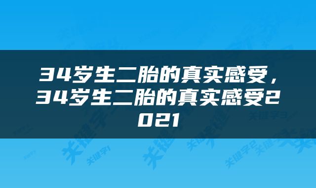 34岁生二胎的真实感受,34岁生二胎的真实感受2021