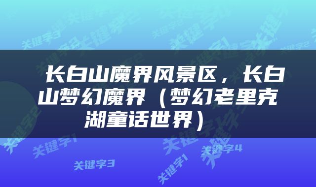  长白山魔界风景区，长白山梦幻魔界（梦幻老里克湖童话世界） 