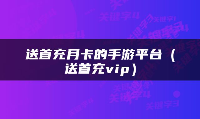 送首充月卡的手游平台（送首充vip）