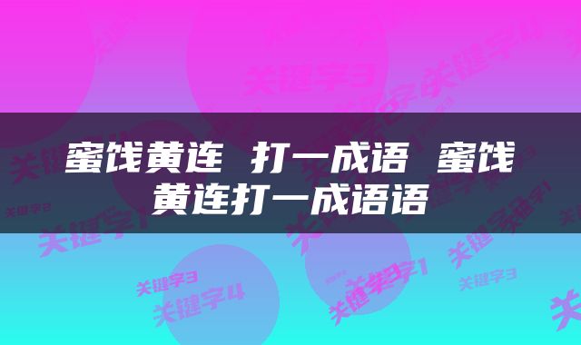 蜜饯黄连 打一成语 蜜饯黄连打一成语语