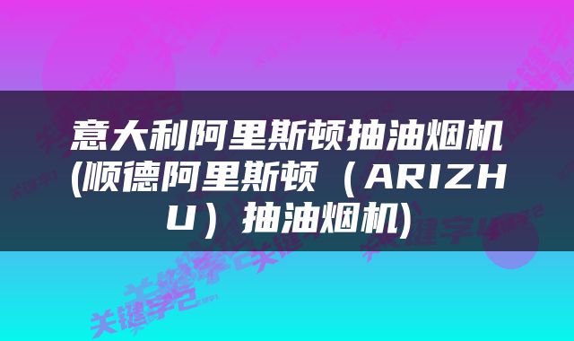 意大利阿里斯顿抽油烟机(顺德阿里斯顿（ARIZHU）抽油烟机)