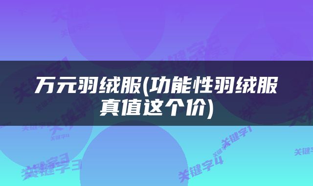 万元羽绒服(功能性羽绒服真值这个价)
