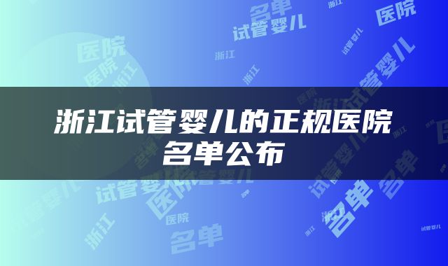 浙江试管婴儿的正规医院名单公布