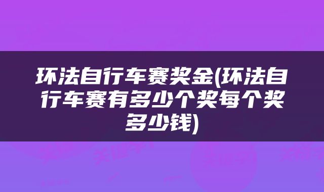 环法自行车赛奖金(环法自行车赛有多少个奖每个奖多少钱)