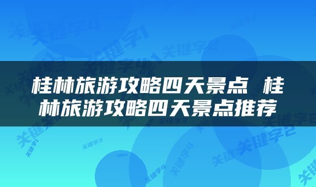 桂林旅游攻略四天景点 桂林旅游攻略四天景点推荐