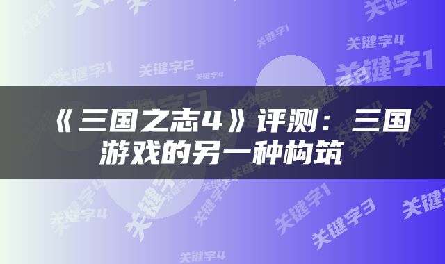 《三国之志4》评测：三国游戏的另一种构筑
