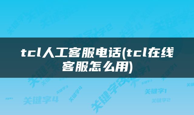 tcl人工客服电话(tcl在线客服怎么用)