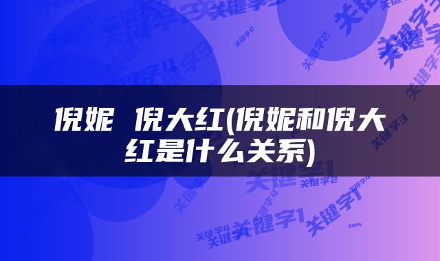 倪妮 倪大红(倪妮和倪大红是什么关系)