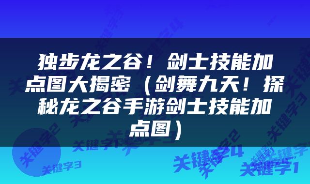 独步龙之谷！剑士技能加点图大揭密（剑舞九天！探秘龙之谷手游剑士技能加点图）