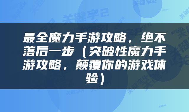 最全魔力手游攻略，绝不落后一步（突破性魔力手游攻略，颠覆你的游戏体验）