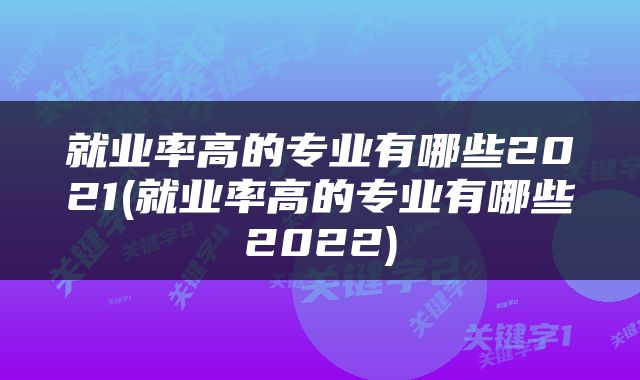 就业率高的专业有哪些2021(就业率高的专业有哪些2022)