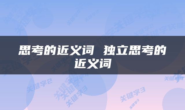 思考的近义词 独立思考的近义词