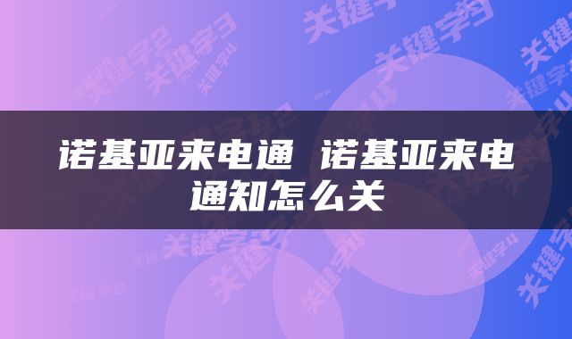 诺基亚来电通 诺基亚来电通知怎么关