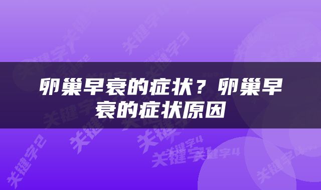 卵巢早衰的症状？卵巢早衰的症状原因