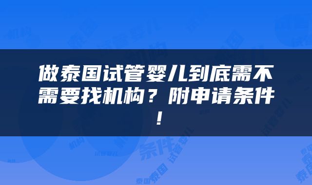做泰国试管婴儿到底需不需要找机构？附申请条件！