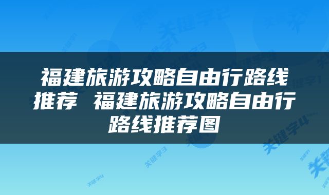 福建旅游攻略自由行路线推荐 福建旅游攻略自由行路线推荐图