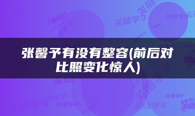 张馨予有没有整容(前后对比照变化惊人)