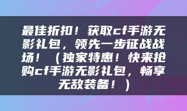 最佳折扣！获取cf手游无影礼包，领先一步征战战场！（独家特惠！快来抢购cf手游无影礼包，畅享无敌装备！）