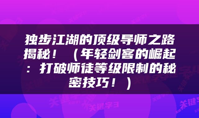 独步江湖的顶级导师之路揭秘！（年轻剑客的崛起：打破师徒等级限制的秘密技巧！）