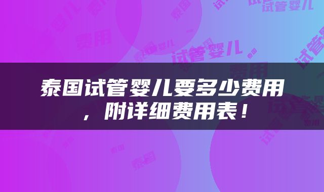 泰国试管婴儿要多少费用，附详细费用表！