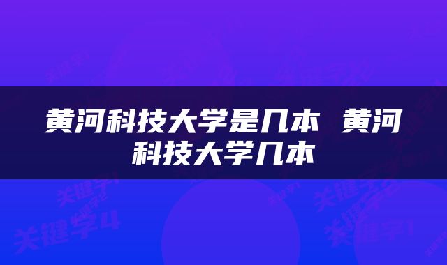 黄河科技大学是几本 黄河科技大学几本