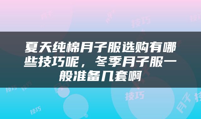 夏天纯棉月子服选购有哪些技巧呢，冬季月子服一般准备几套啊